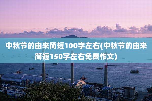 中秋节的由来简短100字左右(中秋节的由来简短150字左右免费作文)