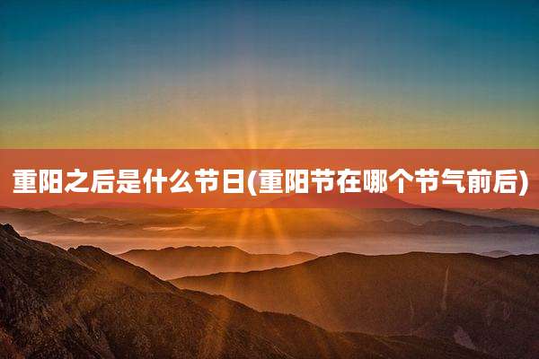 重阳之后是什么节日(重阳节在哪个节气前后)