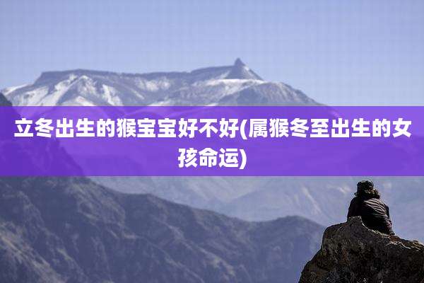 立冬出生的猴宝宝好不好(属猴冬至出生的女孩命运)