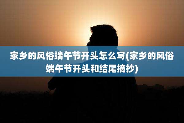 家乡的风俗端午节开头怎么写(家乡的风俗端午节开头和结尾摘抄)
