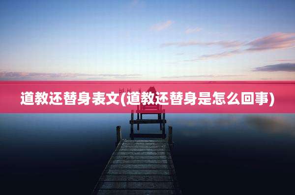 道教还替身表文(道教还替身是怎么回事)