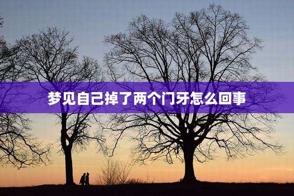 梦见自己掉了两个门牙怎么回事