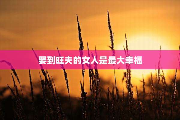 娶到旺夫的女人是最大幸福