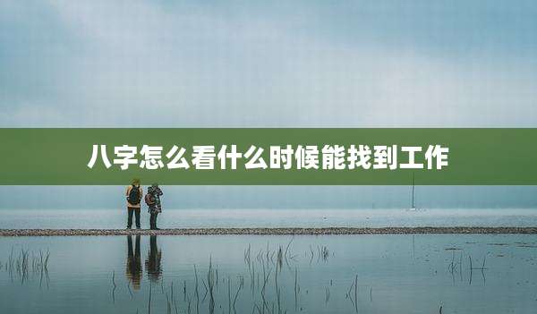 八字怎么看什么时候能找到工作