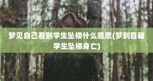 梦见自己看到学生坠楼什么意思(梦到目睹学生坠楼身亡)