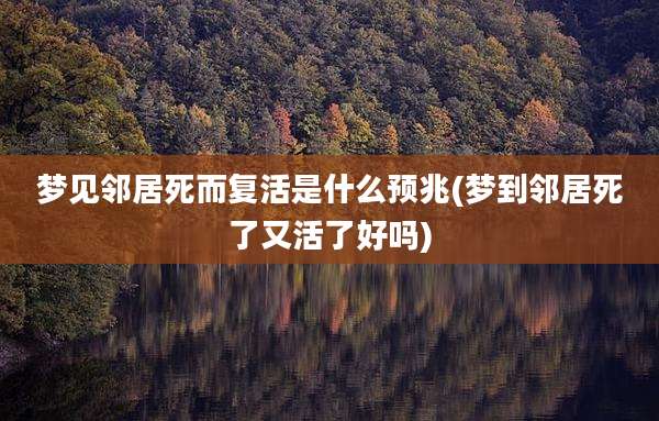 梦见邻居死而复活是什么预兆(梦到邻居死了又活了好吗)