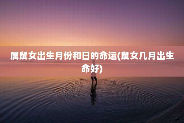 属鼠女出生月份和日的命运(鼠女几月出生命好)