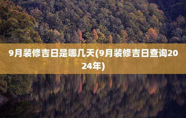 9月装修吉日是哪几天(9月装修吉日查询2024年)