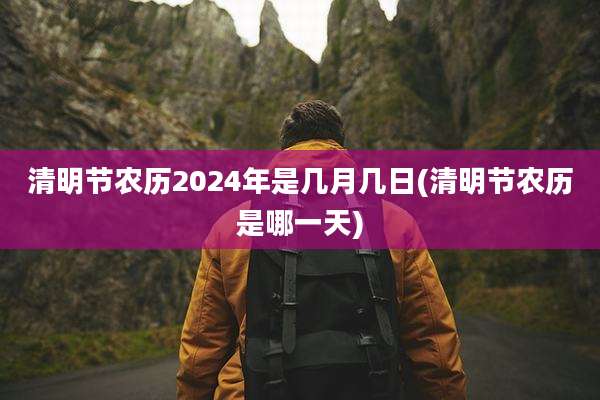 清明节农历2024年是几月几日(清明节农历是哪一天)
