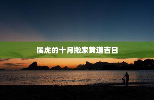 属虎的十月搬家黄道吉日