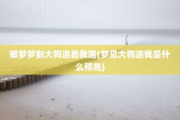 做梦梦到大狗追着我跑(梦见大狗追我是什么预兆)