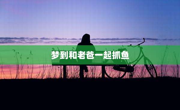梦到和老爸一起抓鱼
