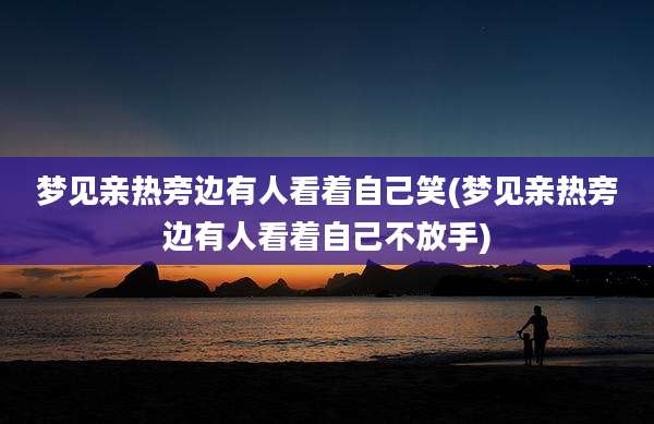 梦见亲热旁边有人看着自己笑(梦见亲热旁边有人看着自己不放手)