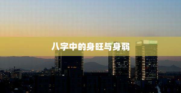八字中的身旺与身弱