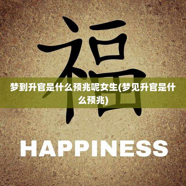 梦到升官是什么预兆呢女生(梦见升官是什么预兆)