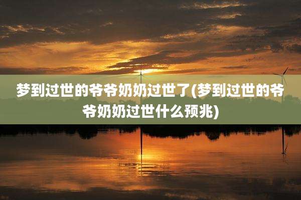 梦到过世的爷爷奶奶过世了(梦到过世的爷爷奶奶过世什么预兆)