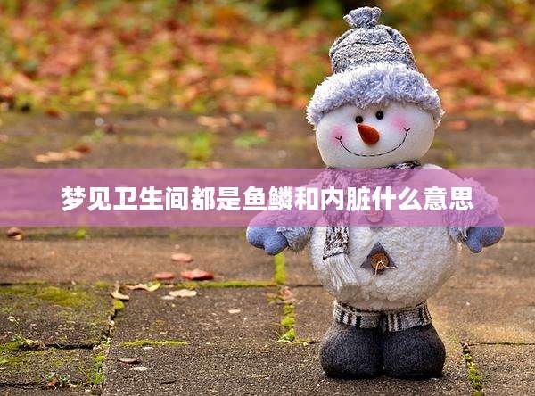 梦见卫生间都是鱼鳞和内脏什么意思