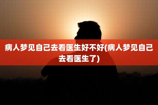 病人梦见自己去看医生好不好(病人梦见自己去看医生了)