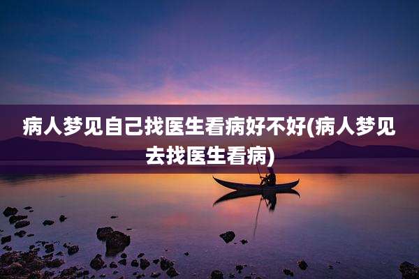 病人梦见自己找医生看病好不好(病人梦见去找医生看病)