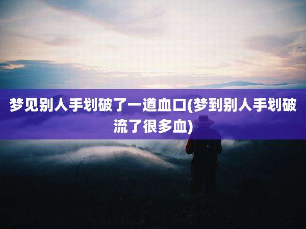 梦见别人手划破了一道血口(梦到别人手划破流了很多血)