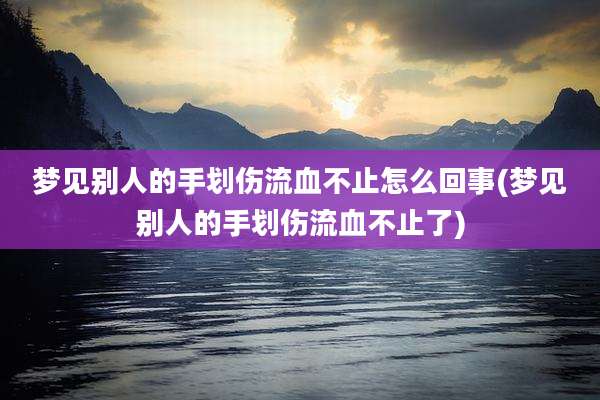梦见别人的手划伤流血不止怎么回事(梦见别人的手划伤流血不止了)