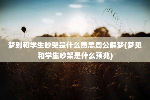 梦到和学生吵架是什么意思周公解梦(梦见和学生吵架是什么预兆)