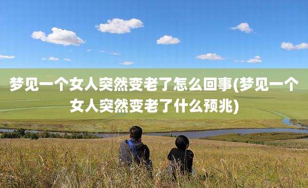 梦见一个女人突然变老了怎么回事(梦见一个女人突然变老了什么预兆)