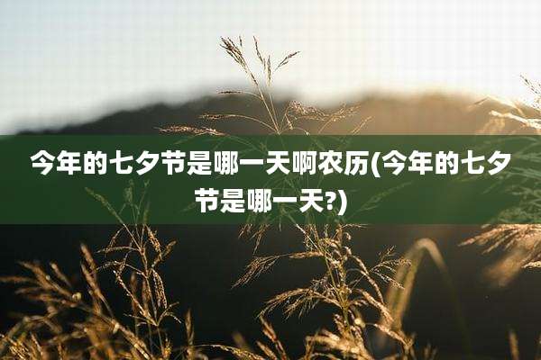 今年的七夕节是哪一天啊农历(今年的七夕节是哪一天?)