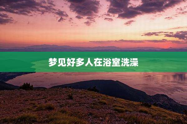 梦见好多人在浴室洗澡