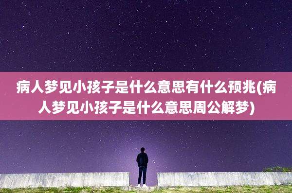 病人梦见小孩子是什么意思有什么预兆(病人梦见小孩子是什么意思周公解梦)