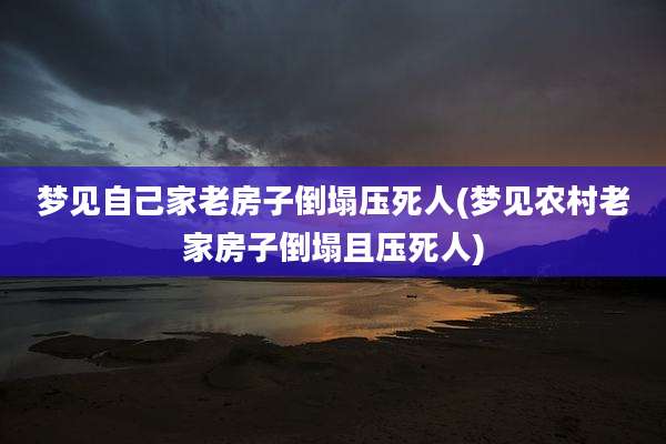 梦见自己家老房子倒塌压死人(梦见农村老家房子倒塌且压死人)