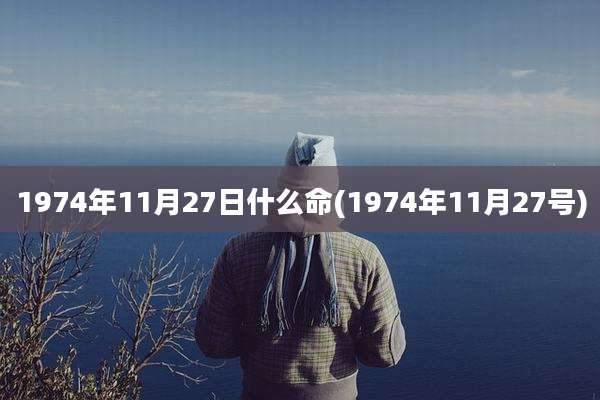 1974年11月27日什么命(1974年11月27号)
