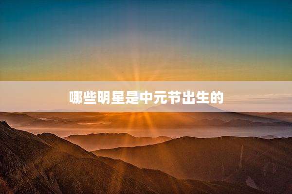 哪些明星是中元节出生的
