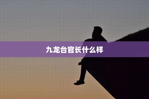 九龙台官长什么样