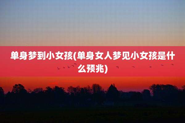 单身梦到小女孩(单身女人梦见小女孩是什么预兆)