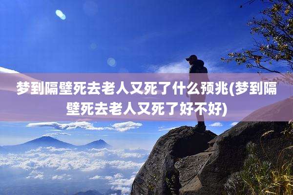 梦到隔壁死去老人又死了什么预兆(梦到隔壁死去老人又死了好不好)
