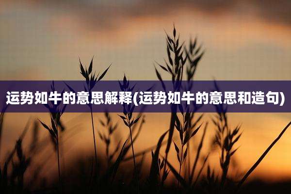 运势如牛的意思解释(运势如牛的意思和造句)