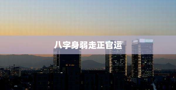 八字身弱走正官运