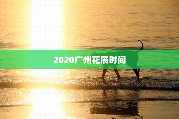 2020广州花展时间