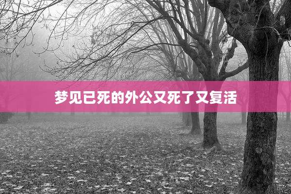 梦见已死的外公又死了又复活