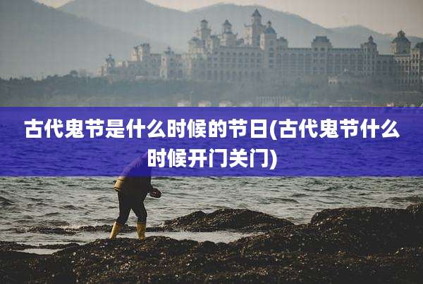古代鬼节是什么时候的节日(古代鬼节什么时候开门关门)