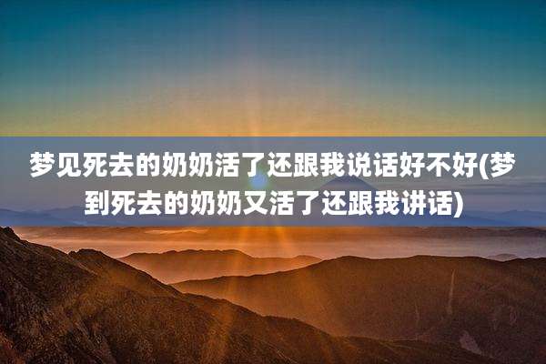 梦见死去的奶奶活了还跟我说话好不好(梦到死去的奶奶又活了还跟我讲话)