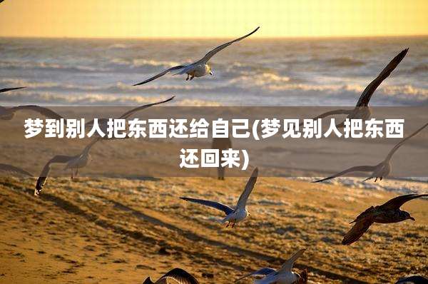 梦到别人把东西还给自己(梦见别人把东西还回来)