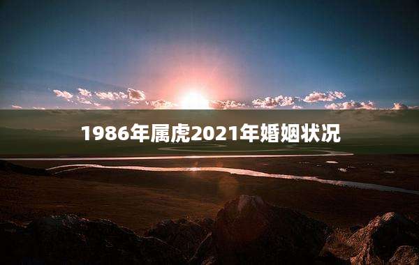 1986年属虎2021年婚姻状况