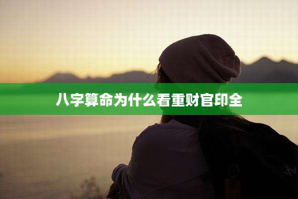 八字算命为什么看重财官印全