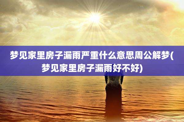 梦见家里房子漏雨严重什么意思周公解梦(梦见家里房子漏雨好不好)