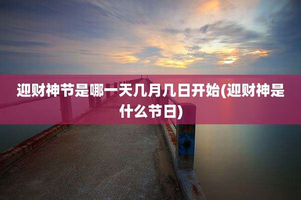 迎财神节是哪一天几月几日开始(迎财神是什么节日)