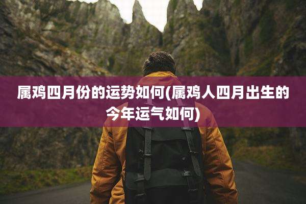 属鸡四月份的运势如何(属鸡人四月出生的今年运气如何)