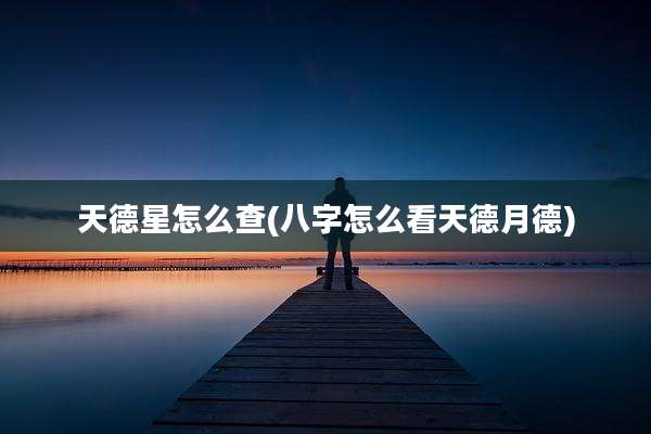 天德星怎么查(八字怎么看天德月德)
