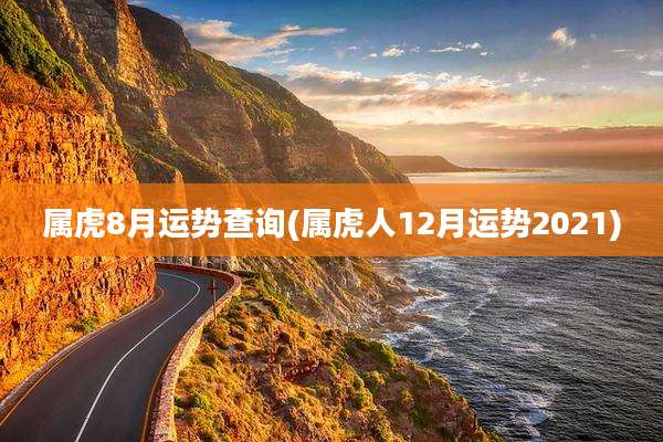 属虎8月运势查询(属虎人12月运势2021)